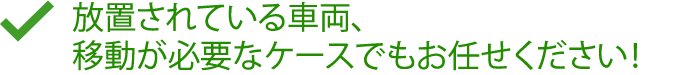 放置されている車両、移動が必要なケースでもお任せください！